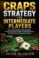 Craps Strategy for Intermediate Players: Smart Dice Betting, Odds Discipline, Press-and-Collect Systems, Bankroll Control, and Table Tactics Beyond the Basics (Casino Games Mastery) B0HDF3CBYP Book Cover