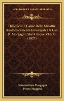Delle Sedi E Cause Delle Malattie Anatomicamente Investigate Da Gio. B. Morgagni Libri Cinque V10-11 (1827) 1168111315 Book Cover
