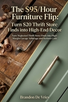 The $95/Hour Furniture Flip: Turn $20 Thrift Store Finds into High-End Decor: Turn Neglected Thrift Store Finds into High-Margin Garage Arbitrage and Serious Cash B0HJN4SC8K Book Cover