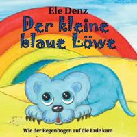 Der kleine blaue Löwe: Wie der Regenbogen auf die Erde kam 3744863948 Book Cover