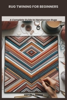 RUG TWINING FOR BEGINNERS: A Complete Guide to Handwoven Rugs B0F9T4MZ5T Book Cover