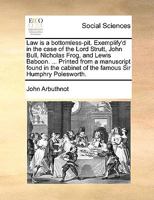 Law is a bottomless-pit: Exemplified in the case of the Lord Strutt, John Bull, Nicholas Frog, and Lewis Baboon. Who spent all they had in a... 1140804162 Book Cover