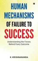 HUMAN MECHANISMS OF FAILURE TO SUCCESS: Understanding The Forces Behind Every Outcome B0F1R6NGNX Book Cover
