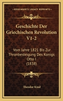 Geschichte Der Griechischen Revolution V1-2: Vom Jahre 1821 Bis Zur Thronbesteigung Des Konigs Otto I (1838) 1161180818 Book Cover