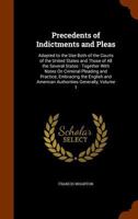 Precedents of Indictments and Pleas: Adapted to the Use Both of the Courts of the United States and Those of All the Several States : Together with ... and American Authorities Generally, Volume 1 1148222472 Book Cover