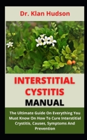 Interstitial Cystitis Manual: The Ultimate Guide On Everything You Musk Know On How To Cure Interstitial Cystitis, Causes, Symptoms And Prevention B09CGCXB4V Book Cover