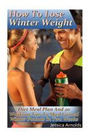 How To Lose Winter Weight: Diet Meal Plan And 20 Workout Tips To Shed Gained Winter Pounds In Two Weeks: (Weight Loss Programs, Weight Loss Books, Weight Loss Plan, Easy Weight Loss, Fast Weight Loss 1542888441 Book Cover