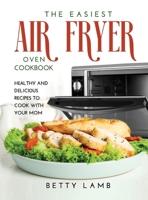 The Easiest Air FryЕr OvЕn CООkbООk: HЕАlthy and DЕliciОuЅ RЕcipЕЅ To Cook with Your Mom 1667114697 Book Cover