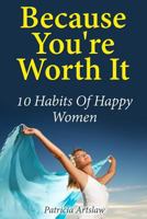 Because You're Worth It: 10 Habits of Happy Women 1494967693 Book Cover