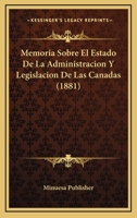 Memoria Sobre El Estado De La Administracion Y Legislacion De Las Canadas (1881) 1160191336 Book Cover