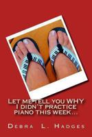 Let me tell you why I didn't practice piano this week...: More original excuses for not practicing the piano. 1475287968 Book Cover