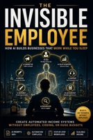 The invisible employee: How to Build a Business with an AI Workforce B0H8LFK6KY Book Cover