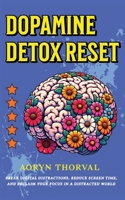 Dopamine Detox Reset: Break Digital Distractions, Reduce Screen Time, and Reclaim Your Focus in a Distracted World (Life Lessons with Aoryn Thorval) B0GSN771LT Book Cover