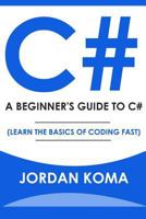 C#: A Beginner's Guide to C# (Learn The Basics of Coding Fast) 1533617880 Book Cover