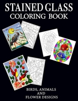 Stained Glass Coloring Book: Fun and stress relieving coloring book with beautiful designs of Birds, Animals and Flowers 1652605487 Book Cover