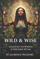 Wild & Wise: Unlocking the Wisdom & Fierceness Within B0FD7DQC47 Book Cover