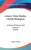 Leisure-Time Studies, Chiefly Biological: A Series Of Essays And Lectures 101441458X Book Cover