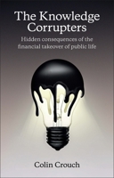 The Knowledge Corrupters: Hidden Consequences of the Financial Takeover of Public Life 0745669867 Book Cover
