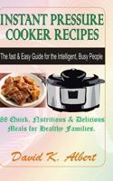 Instant Pressure Cooker Recipes: The Fast & Easy Guide for the Intelligent, Busy People - 88 Quick, Nutritious & Delicious Meals for Healthy Families 1537746278 Book Cover