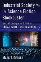 Industrial Society and the Science Fiction Blockbuster: Social Critique in Films of Lucas, Scott and Cameron 0786499117 Book Cover