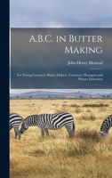 A.B.C. in Butter Making: For Young Creamery Butter Makers, Creamery Managers and Private Dairymen 1016601239 Book Cover