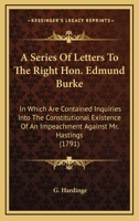 A Series Of Letters To The Right Hon. Edmund Burke: In Which Are Contained Inquiries Into The Constitutional Existence Of An Impeachment Against Mr. Hastings 1014160367 Book Cover