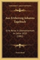 Aus Erzherzog Johanns Tagebuch: Eine Reise In Obersteiermark Im Jahre 1810 (1882) 1018091610 Book Cover