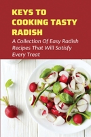 Keys To Cooking Tasty Radish: A Collection Of Easy Radish Recipes That Will Satisfy Every Treat: Creative Ways To Make Tasty Meals With Radish B099BW7Y35 Book Cover