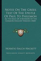 Notes on the Greek Text of the Epistle of Paul to Philemon: As the Basis of a Revision of the Common English Version; And a Revised Version, with Notes 1165469839 Book Cover