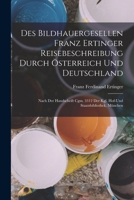Des Bildhauergesellen Franz Ertinger Reisebeschreibung Durch Österreich Und Deutschland: Nach Der Handschrift Cgm. 3312 Der Kgl. Hof-Und Staatsbibliothek, München 1019011238 Book Cover