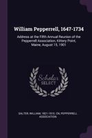 William Pepperrell, 1647-1734: Address at the Fifth Annual Reunion of the Pepperrell Association, Kittery Point, Maine, August 15, 1901 1378085736 Book Cover