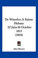 de Waterloo � Sainte-H�l�ne (20 Juin-16 Octobre 1815): La Malmaison -- Rochefort -- Sainte-H�l�ne 114695607X Book Cover