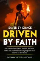 Saved By Grace Driven By Faith: She Entered The Fire A Broken Girl-And Came Out A Woman With A Purpose-And A Torch In Her Hand B0FL4J4X23 Book Cover