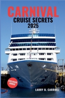 CARNIVAL CRUISE SECRETS 2025: Unlock Insider Tips, Hidden Gems, and Expert Advice to Maximize Your Carnival Cruise Adventure B0FFMLWQ7D Book Cover