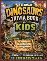Dinosaurs Trivia Book for Kids: Fun Questions About T. Rex, Fossils, Prehistoric Creatures, Dinosaur Discoveries, and Life Long Ago (Smart Kids Screen Free Trivia Series) B0H89W3QLJ Book Cover