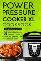 Power Pressure Cooker XL Cookbook: 5 Ingredients or Less - 100 Irresistible Electric Pressure Cooker Recipes for Healthy, Fast, and Delicious Meals 1973724715 Book Cover