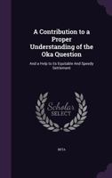 A contribution to a proper understanding of the Oka question: and a help to its equitable and speedy settlement 1378893948 Book Cover