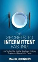 The Secrets to Intermittent Fasting: How You Can Stay Healthy, Slow Down the Aging Process, and Have a Lot of Energy 1530144841 Book Cover