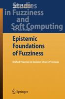 Epistemic Foundations Of Fuzziness: Unified Theories On Decision Choice Processes (Studies In Fuzziness And Soft Computing) 3642099882 Book Cover