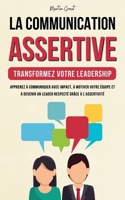 La Communication Assertive - Transformez Votre Leadership: Apprenez à Communiquer Avec Impact, à Motiver Votre Équipe et à Devenir un Leader Respecté Grâce à l'Assertivité (French Edition) 1787932044 Book Cover