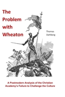 The Problem with Wheaton: A Postmodern Analysis of The Christian Academy's Failure to Challenge the Culture 1475132700 Book Cover