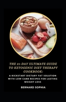 The 21-Day Ultimate Guide To Ketogenic Diet Therapy Cookbook: A Kickstart Dietary Fat Solution With Low-Carb Recipes For Lasting Weight Loss B09T87JR8L Book Cover