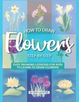 How to Draw Flowers Step-By-Step: Easy Drawing Lessons for Kids to Learn to Draw Flowers 1718126646 Book Cover