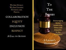 To The Bosses: Encouraging Better Leadership Ethics and Etiquette In the Workplace We Are Human. We Are Leaders. Nothing Less. Period. A Leader’s Handbook B0DZNXMV38 Book Cover