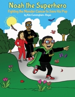 Noah the Superhero: Fighting the Monster Cancer to Save His Pop 1480991465 Book Cover
