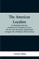 The American loyalists: or, Biographical sketches of adherents to the British crown in the war of the revolution, alphabetically arranged, wit 9353299292 Book Cover