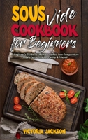 Sous Vide Cookbook for Beginners: A Beginner's Guide To Effortless Perfect Low-Temperature Meals Every Time For Family & Friends 1801946221 Book Cover