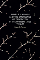 James P. Cannon and the Emergence of Trotskyism in the United States, 1928-38 1642597783 Book Cover