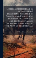 Letters Written Home in the Years 1864-5 Describing Residence in Canada, and Journeys to New York, Washington and the Pennsylvania Oil Region, and a Visit to the Army of the Potomac 1023848791 Book Cover