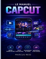 LE MANUEL CAPCUT: Guide du débutant pour le montage de vidéos exceptionnelles TikTok, Instagram Reels et YouTube Shorts (French Edition) B0GXWGSYCC Book Cover